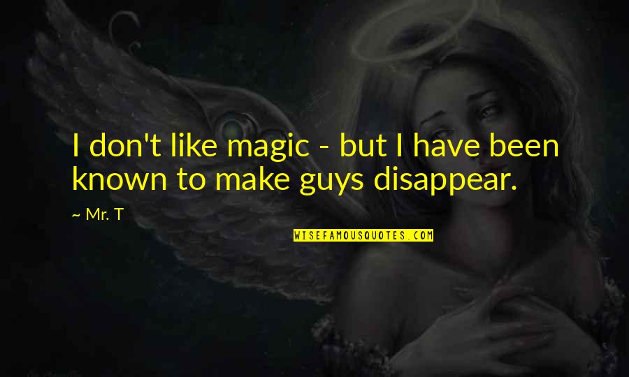 Don't Disappear Quotes By Mr. T: I don't like magic - but I have