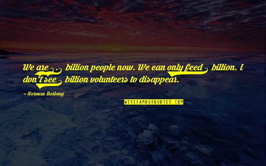 Don't Disappear Quotes By Norman Borlaug: We are 6.6 billion people now. We can