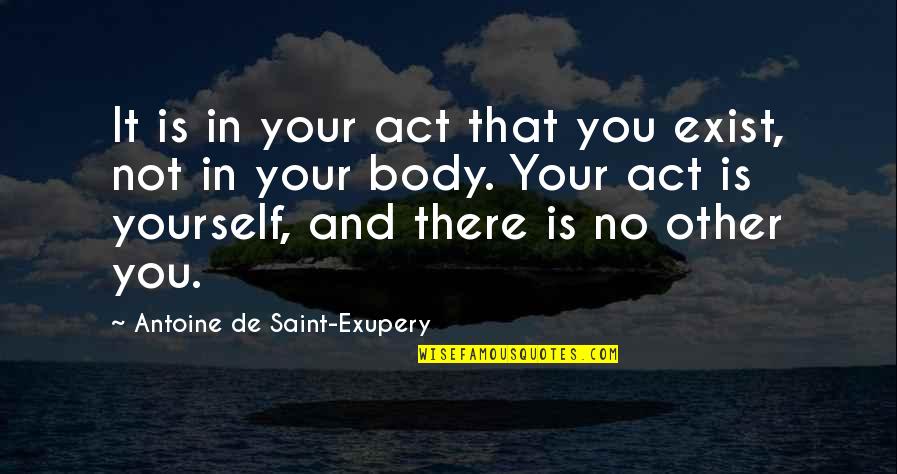 Don't Discourage Me Quotes By Antoine De Saint-Exupery: It is in your act that you exist,