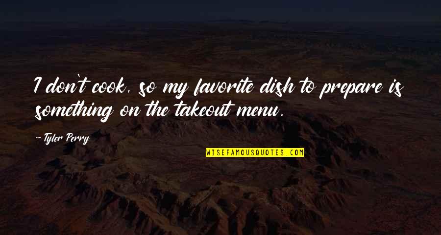 Don't Dish It Out Quotes By Tyler Perry: I don't cook, so my favorite dish to