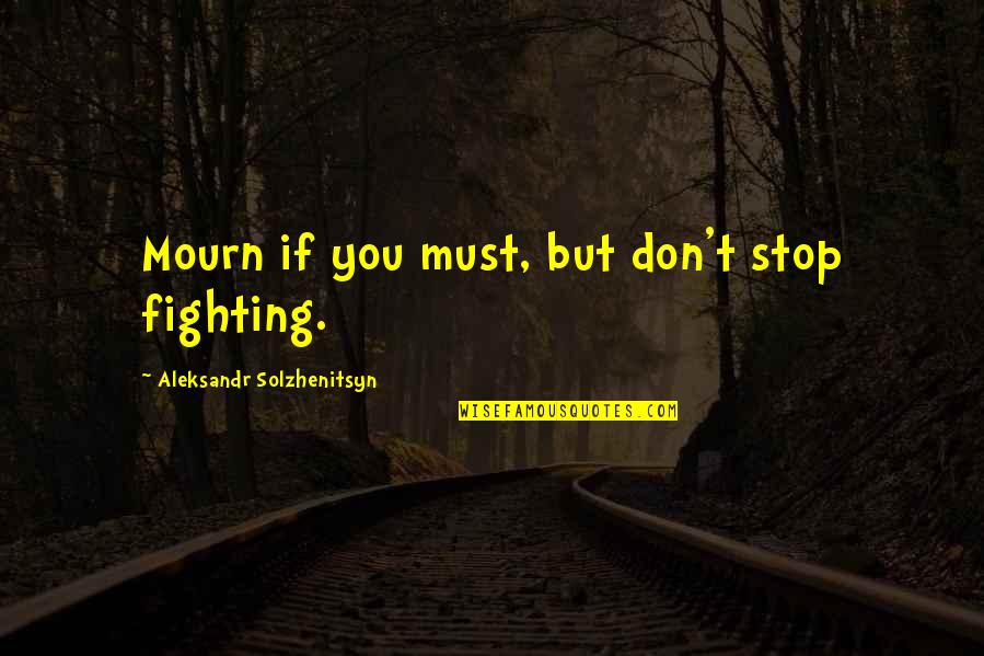 Don't Disturb Quotes By Aleksandr Solzhenitsyn: Mourn if you must, but don't stop fighting.