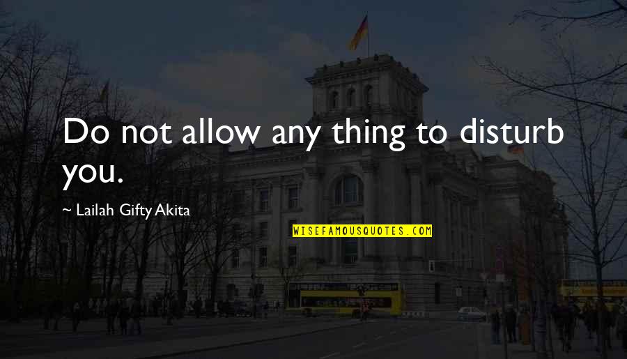 Don't Disturb Quotes By Lailah Gifty Akita: Do not allow any thing to disturb you.