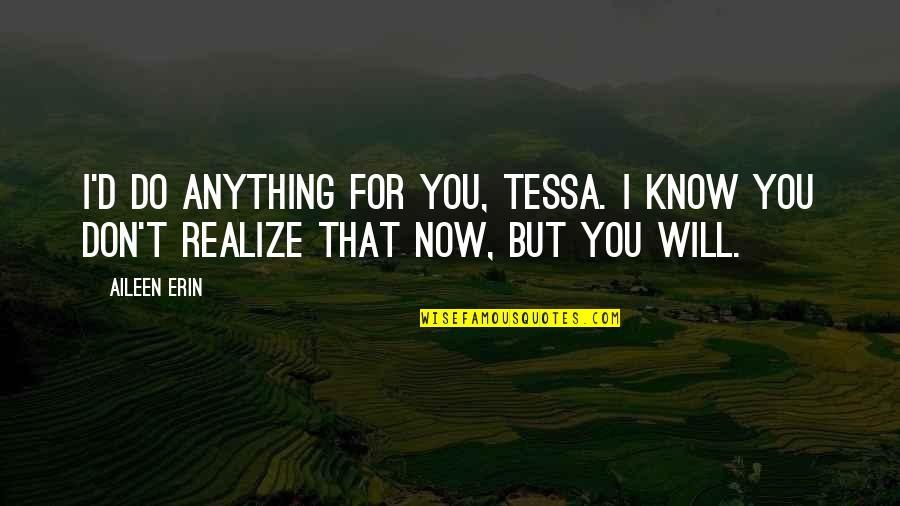 Don't Do Anything Quotes By Aileen Erin: I'd do anything for you, Tessa. I know