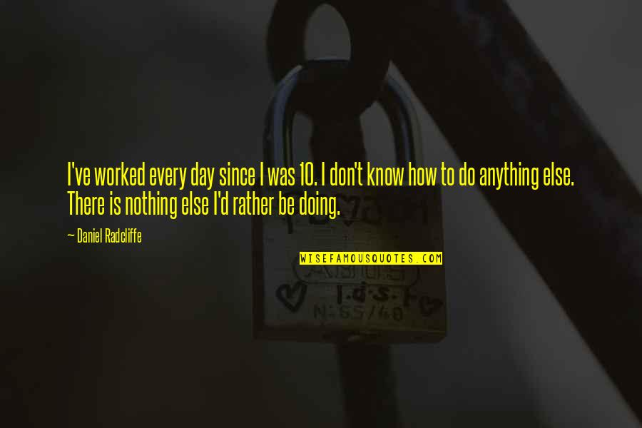 Don't Do Anything Quotes By Daniel Radcliffe: I've worked every day since I was 10.