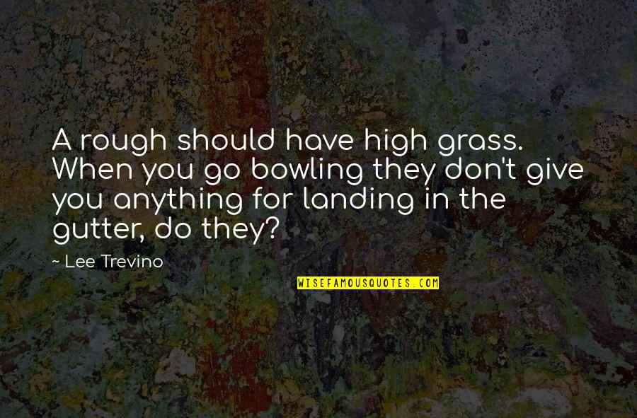 Don't Do Anything Quotes By Lee Trevino: A rough should have high grass. When you