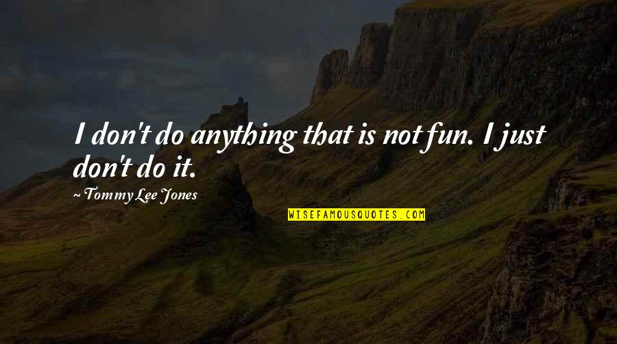 Don't Do Anything Quotes By Tommy Lee Jones: I don't do anything that is not fun.