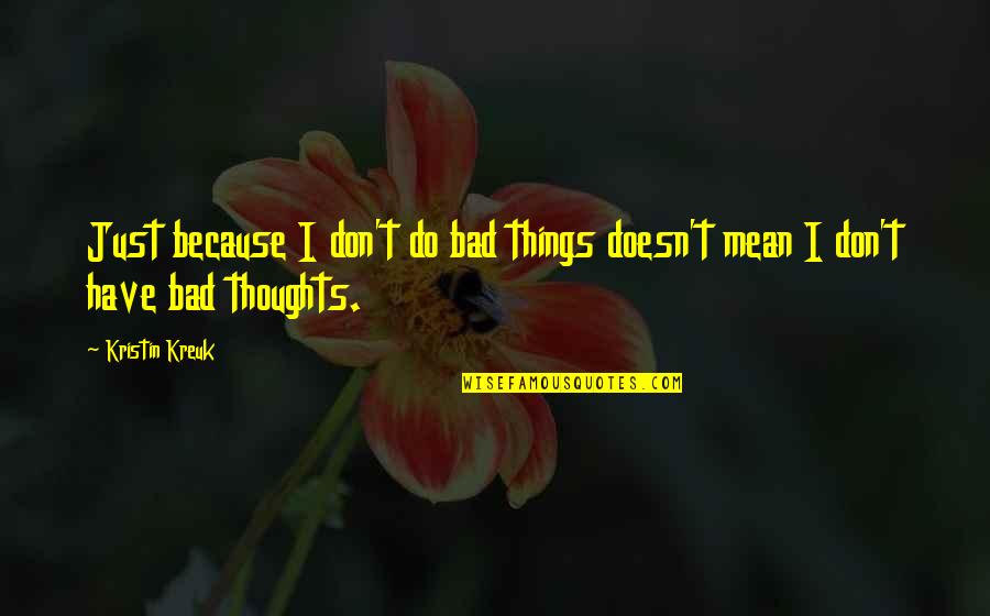 Don't Do Bad Quotes By Kristin Kreuk: Just because I don't do bad things doesn't