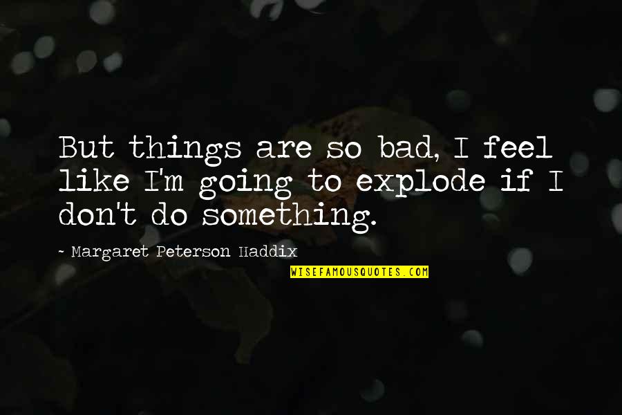 Don't Do Bad Quotes By Margaret Peterson Haddix: But things are so bad, I feel like