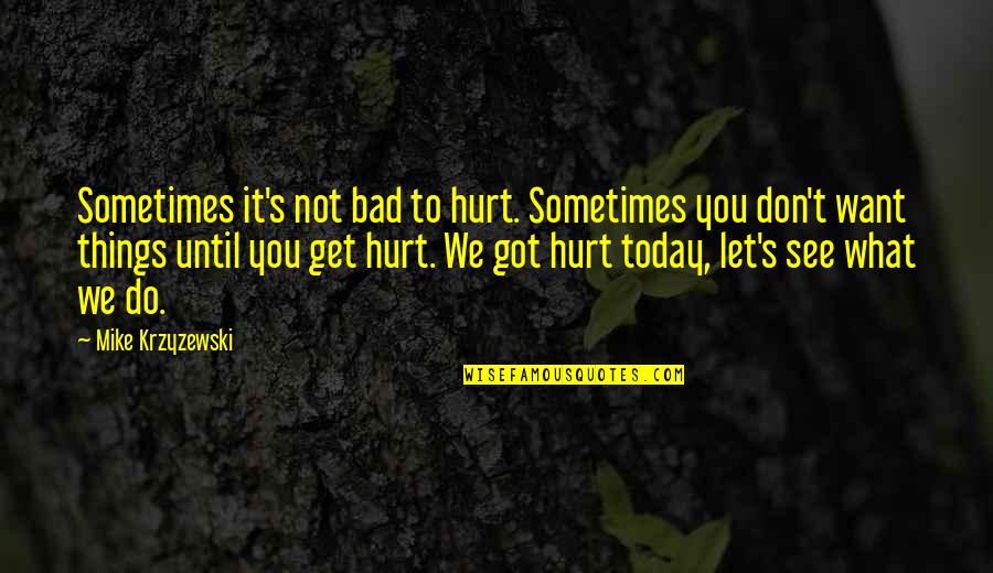 Don't Do Bad Quotes By Mike Krzyzewski: Sometimes it's not bad to hurt. Sometimes you