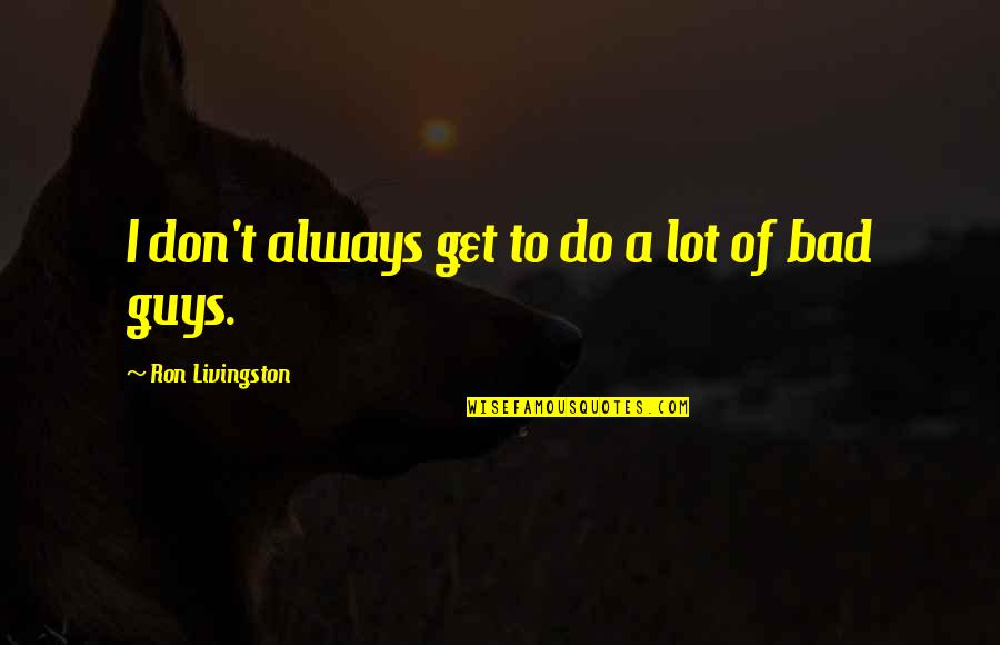 Don't Do Bad Quotes By Ron Livingston: I don't always get to do a lot