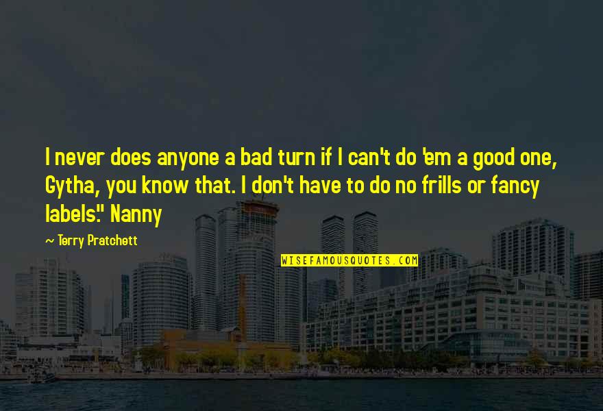 Don't Do Bad Quotes By Terry Pratchett: I never does anyone a bad turn if