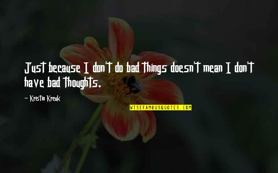 Don't Do Bad Things Quotes By Kristin Kreuk: Just because I don't do bad things doesn't