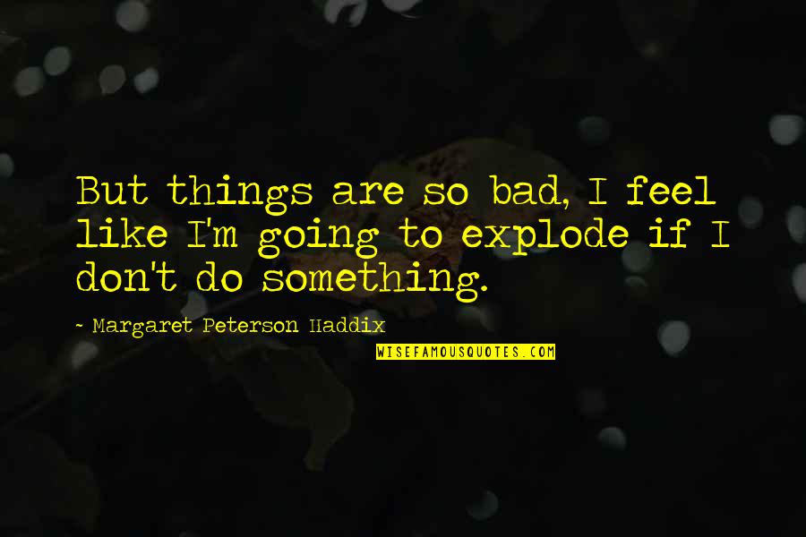 Don't Do Bad Things Quotes By Margaret Peterson Haddix: But things are so bad, I feel like