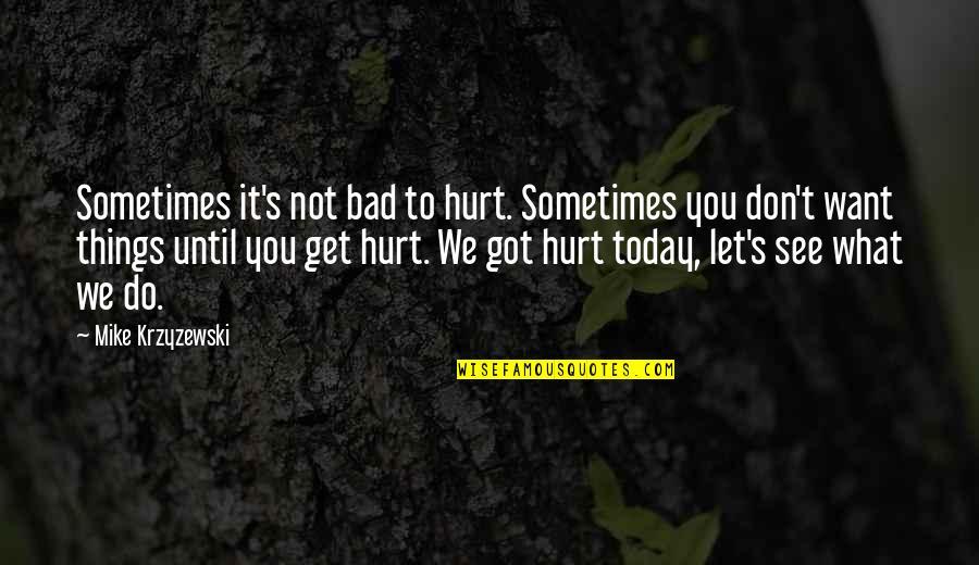 Don't Do Bad Things Quotes By Mike Krzyzewski: Sometimes it's not bad to hurt. Sometimes you