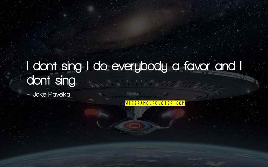 Don't Do Favor Quotes By Jake Pavelka: I don't sing. I do everybody a favor