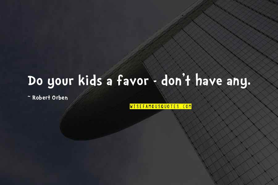 Don't Do Favor Quotes By Robert Orben: Do your kids a favor - don't have