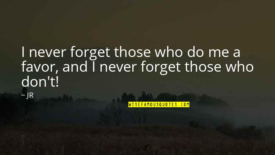 Don't Do Favors Quotes By JR: I never forget those who do me a