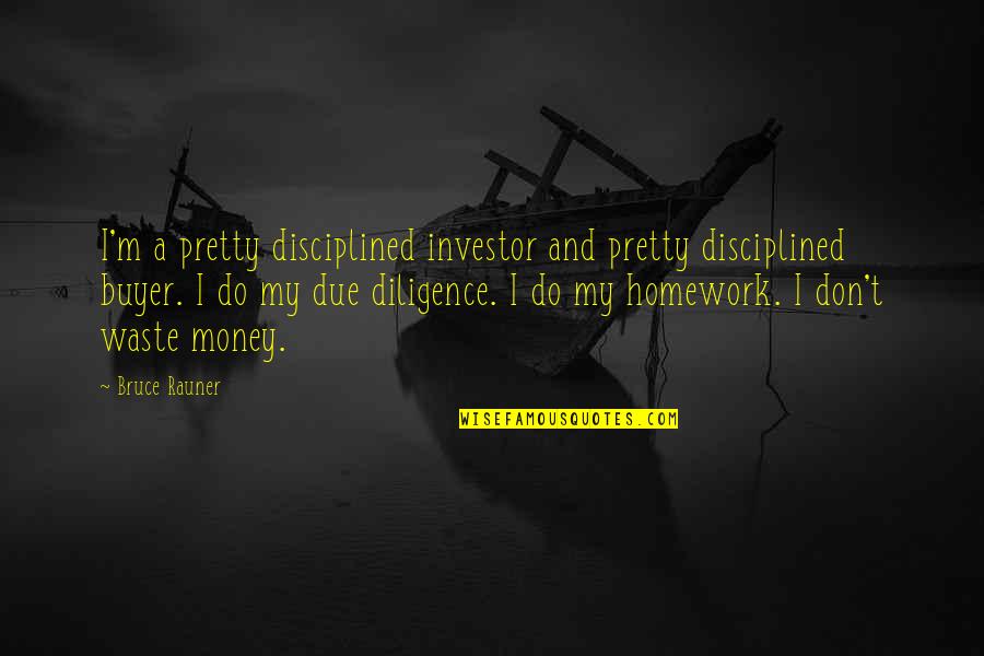 Don't Do Homework Quotes By Bruce Rauner: I'm a pretty disciplined investor and pretty disciplined