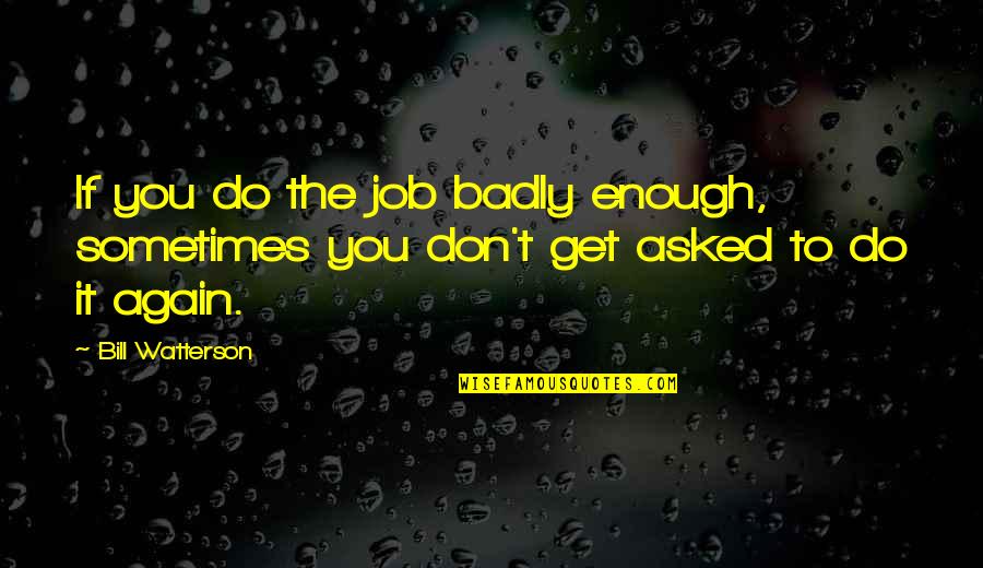 Don't Do It Again Quotes By Bill Watterson: If you do the job badly enough, sometimes