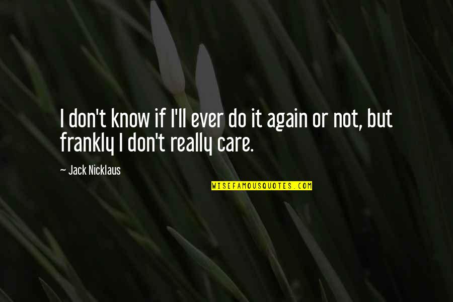 Don't Do It Again Quotes By Jack Nicklaus: I don't know if I'll ever do it