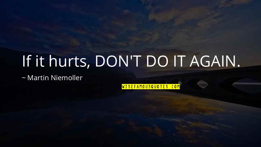 Don't Do It Again Quotes By Martin Niemoller: If it hurts, DON'T DO IT AGAIN.