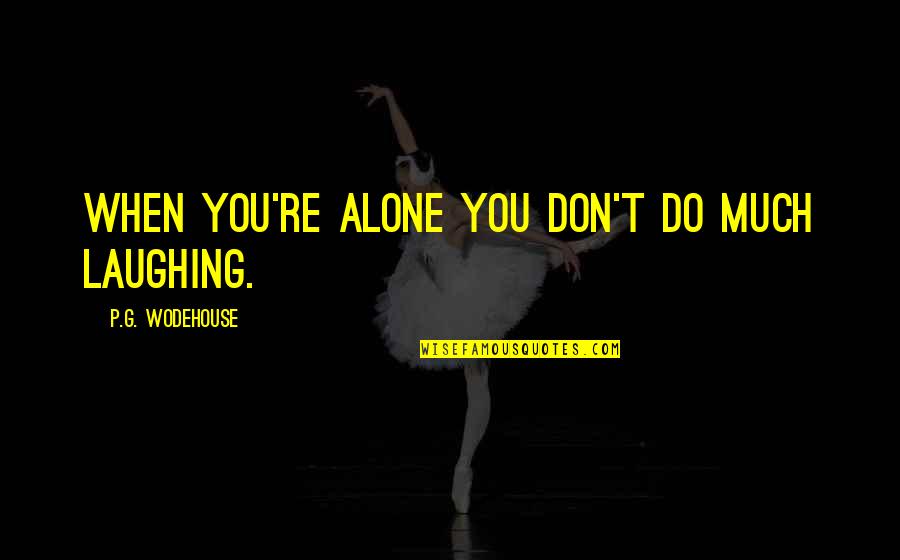 Don't Do It Alone Quotes By P.G. Wodehouse: When you're alone you don't do much laughing. Don't Do It Alone Quotes By P.G. Wodehouse: When you're alone you don't do much laughing.