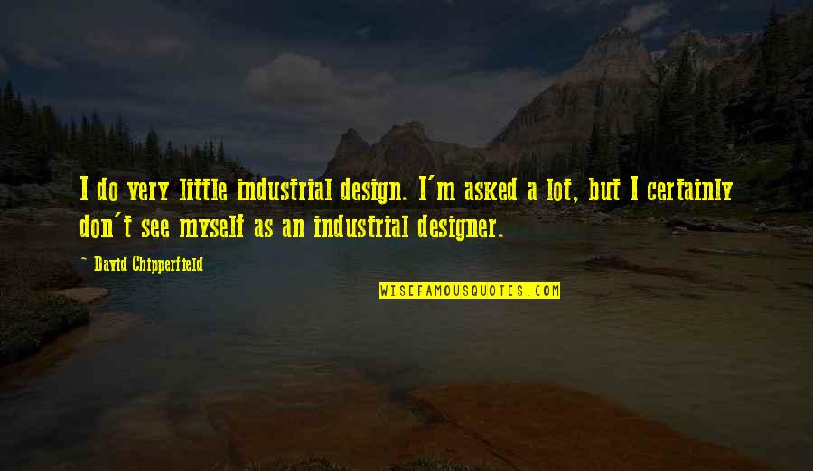 Don't Do Quotes By David Chipperfield: I do very little industrial design. I'm asked