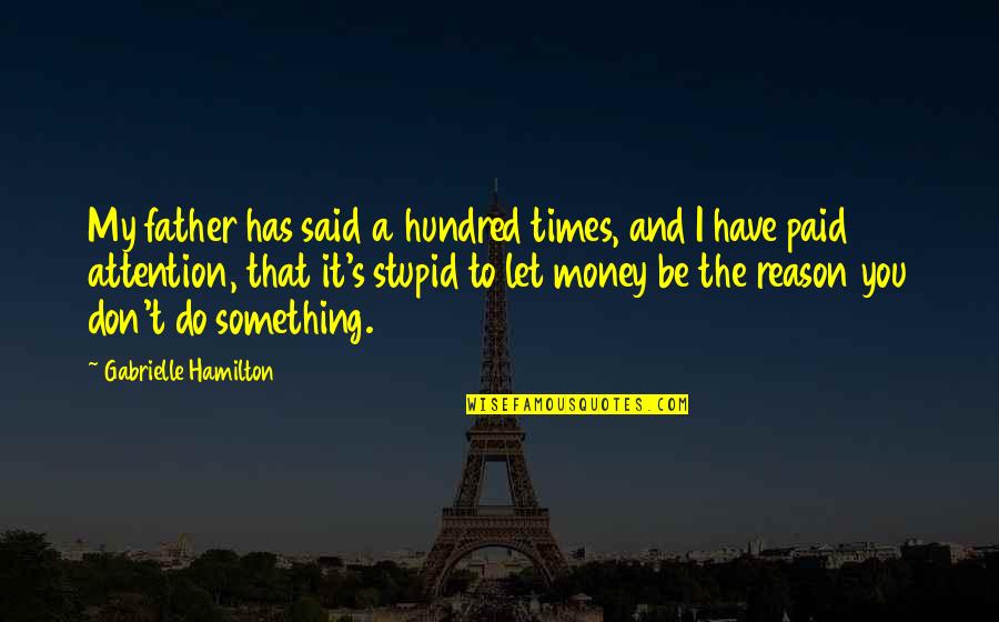 Don't Do Something Stupid Quotes By Gabrielle Hamilton: My father has said a hundred times, and