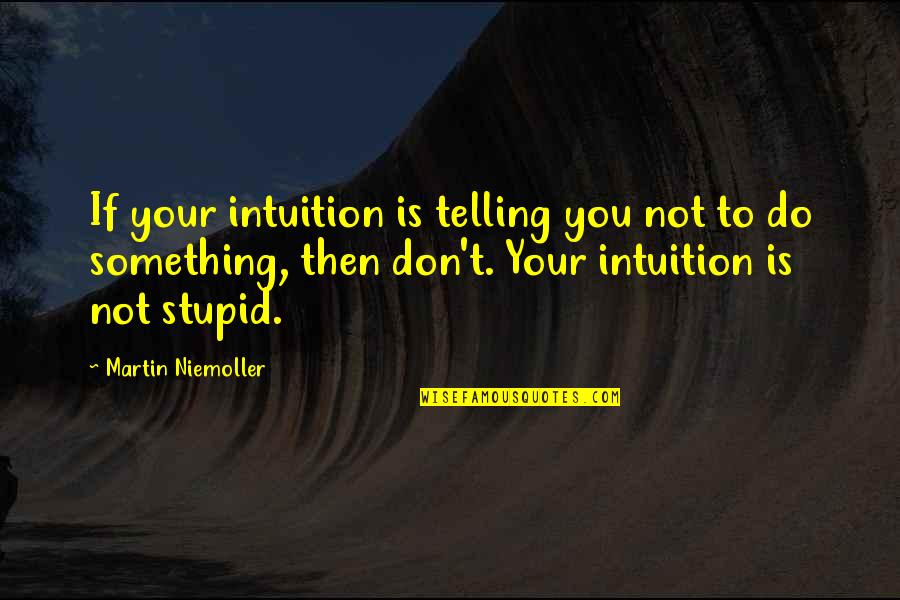 Don't Do Something Stupid Quotes By Martin Niemoller: If your intuition is telling you not to