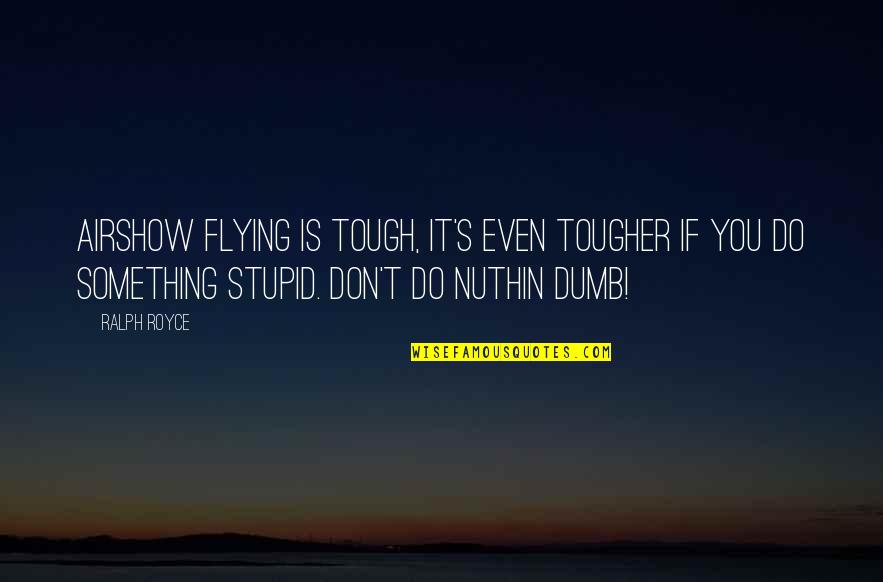 Don't Do Something Stupid Quotes By Ralph Royce: Airshow flying is tough, it's even tougher if