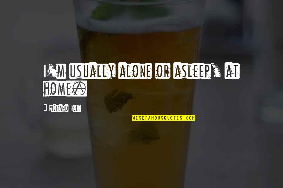 Don't Do Something Stupid Quotes By Richard Hell: I'm usually alone or asleep, at home.
