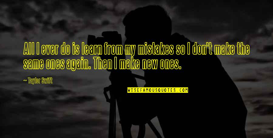 Don't Do The Same Mistake Quotes By Taylor Swift: All I ever do is learn from my Don't Do The Same Mistake Quotes By Taylor Swift: All I ever do is learn from my
