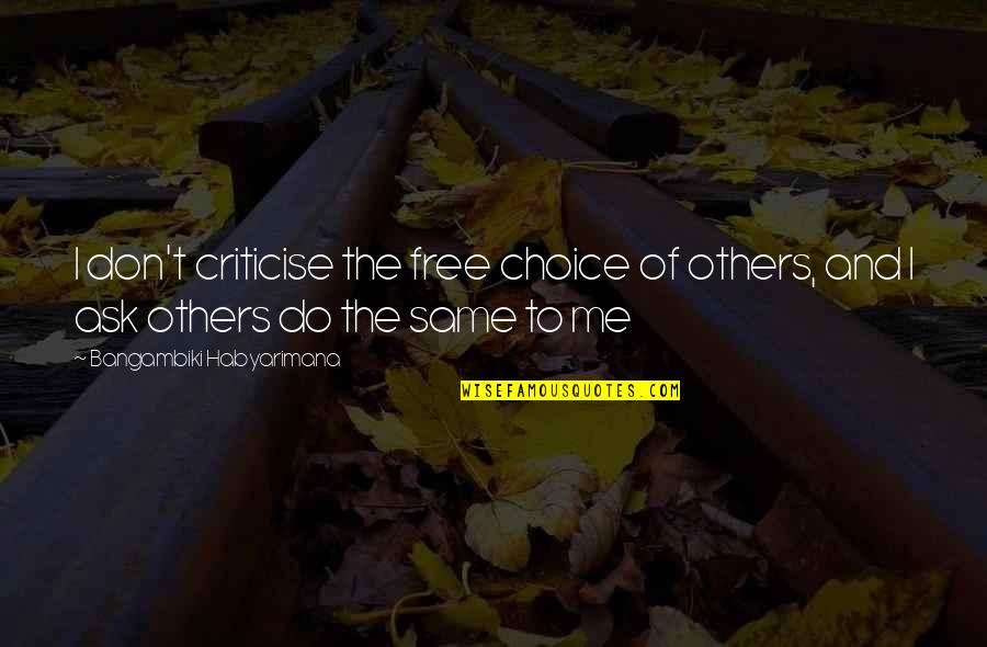 Don't Do To Others Quotes By Bangambiki Habyarimana: I don't criticise the free choice of others,