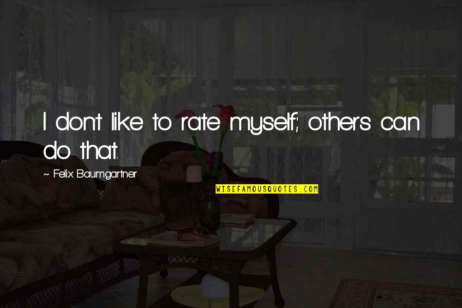 Don't Do To Others Quotes By Felix Baumgartner: I don't like to rate myself; others can