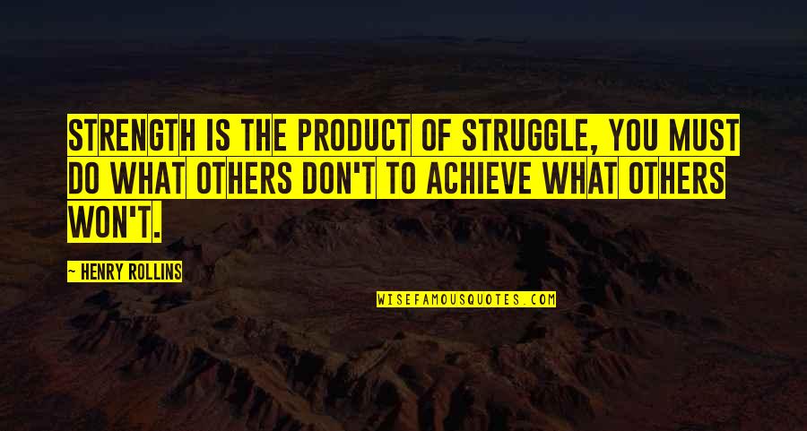 Don't Do To Others Quotes By Henry Rollins: Strength is the product of struggle, you must