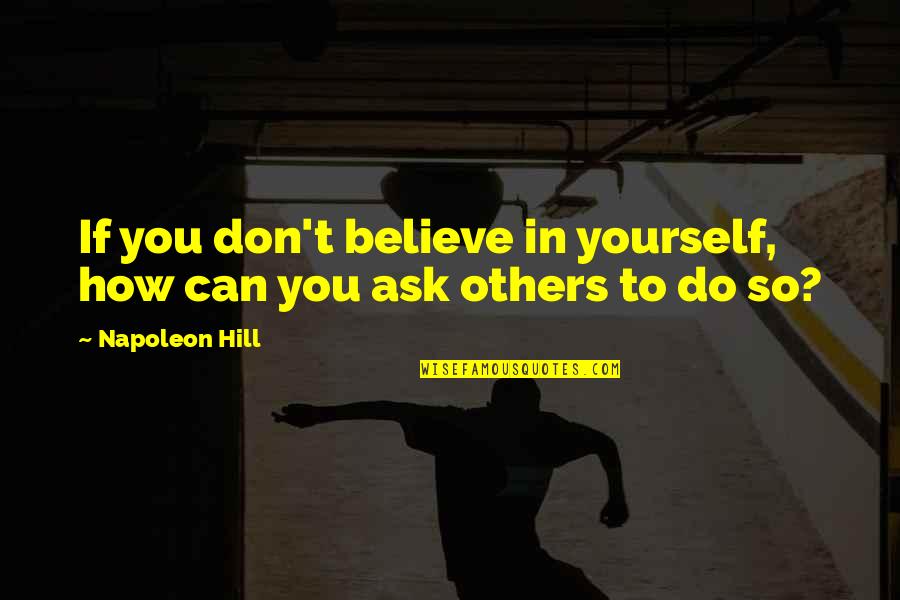 Don't Do To Others Quotes By Napoleon Hill: If you don't believe in yourself, how can