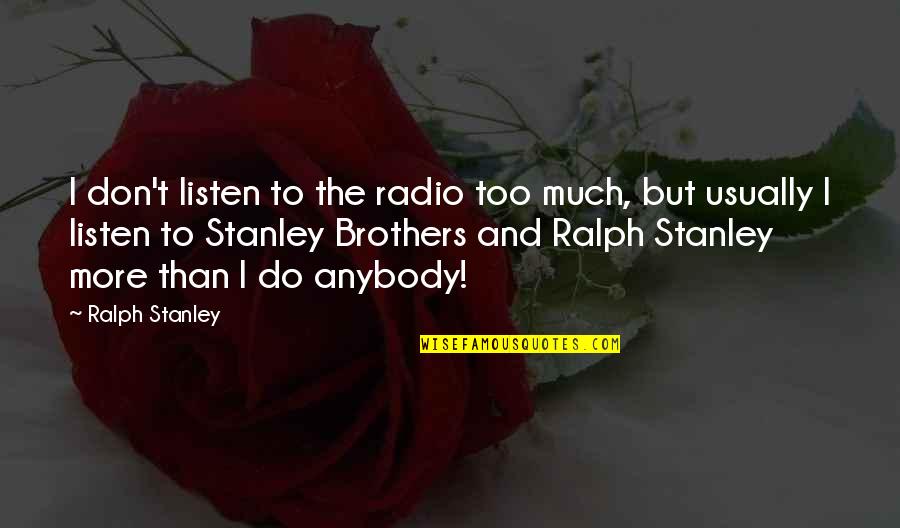 Don't Do Too Much Quotes By Ralph Stanley: I don't listen to the radio too much,