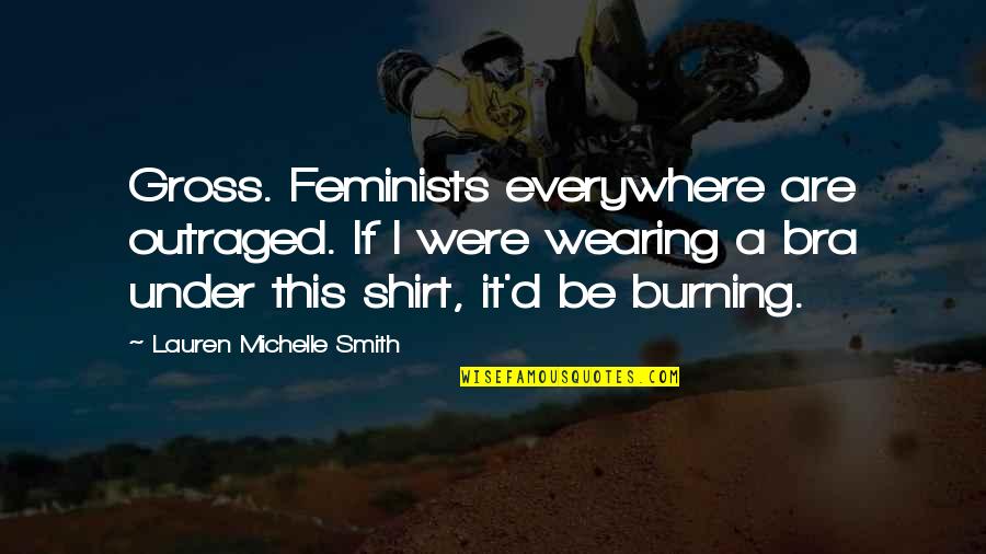 Don't Doubt Me Quotes By Lauren Michelle Smith: Gross. Feminists everywhere are outraged. If I were