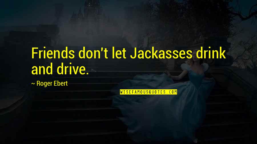 Don't Drink & Drive Quotes By Roger Ebert: Friends don't let Jackasses drink and drive.