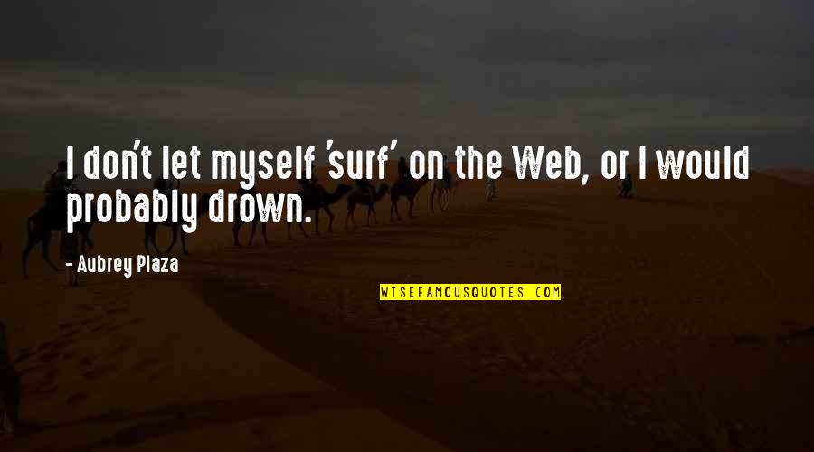 Don't Drown Quotes By Aubrey Plaza: I don't let myself 'surf' on the Web,