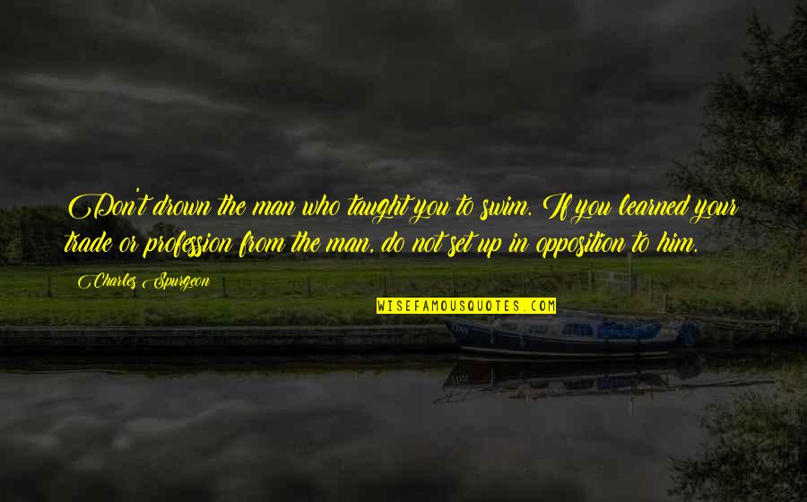 Don't Drown Quotes By Charles Spurgeon: Don't drown the man who taught you to