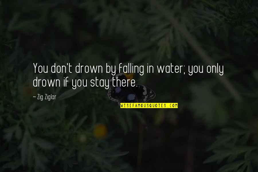 Don't Drown Quotes By Zig Ziglar: You don't drown by falling in water; you