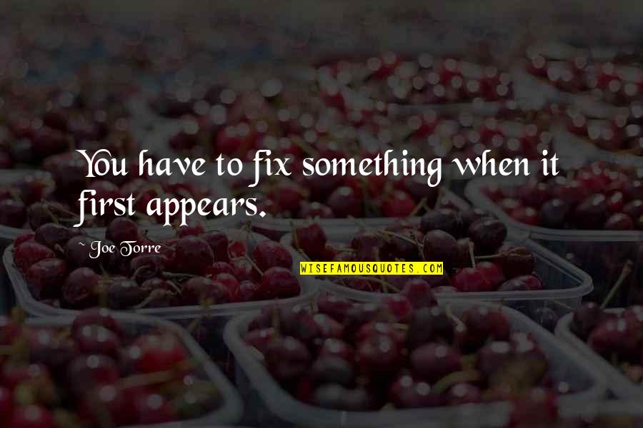 Dont Dwell Quotes By Joe Torre: You have to fix something when it first Dont Dwell Quotes By Joe Torre: You have to fix something when it first