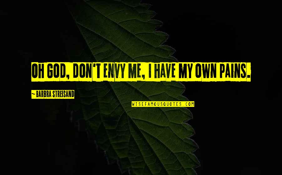 Don't Envy Me Quotes By Barbra Streisand: Oh God, don't envy me, I have my