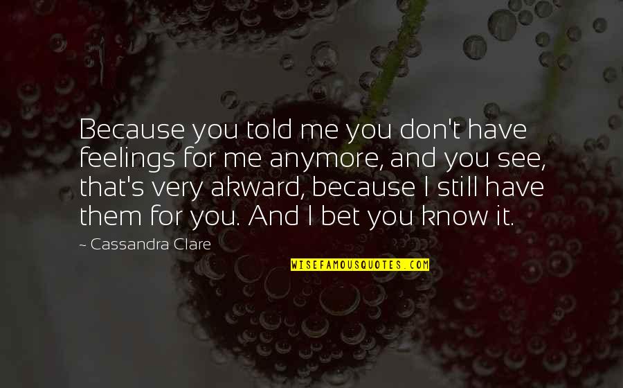 Don't Even Know Anymore Quotes By Cassandra Clare: Because you told me you don't have feelings