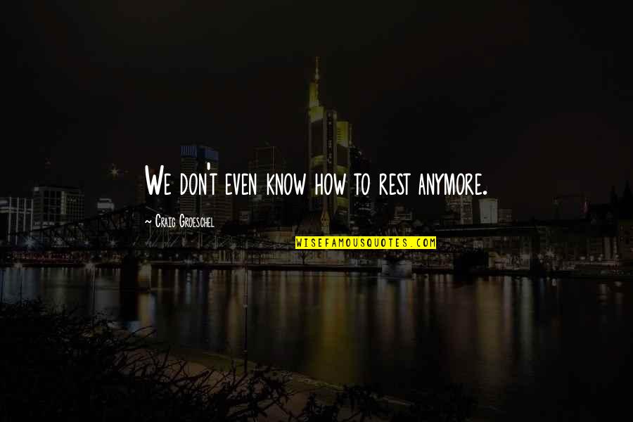 Don't Even Know Anymore Quotes By Craig Groeschel: We don't even know how to rest anymore.