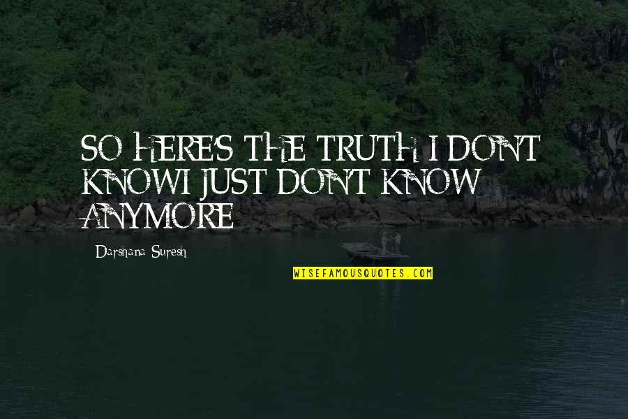 Don't Even Know Anymore Quotes By Darshana Suresh: SO HERE'S THE TRUTH:I DON'T KNOWI JUST DON'T