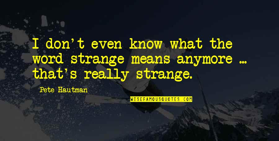 Don't Even Know Anymore Quotes By Pete Hautman: I don't even know what the word strange