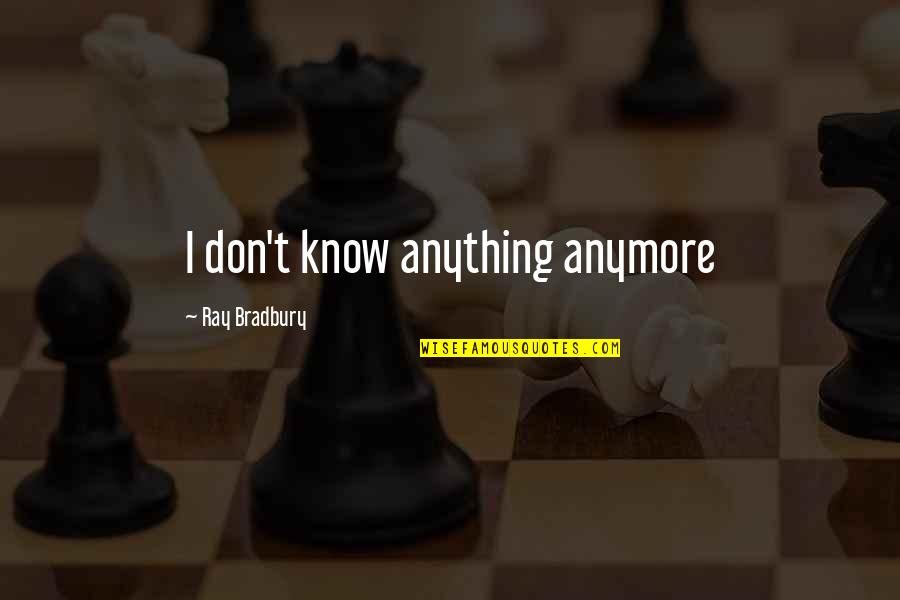 Don't Even Know Anymore Quotes By Ray Bradbury: I don't know anything anymore