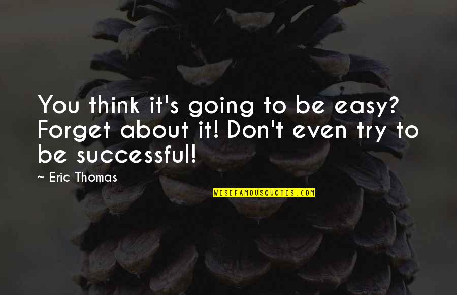 Don't Even Think About It Quotes By Eric Thomas: You think it's going to be easy? Forget
